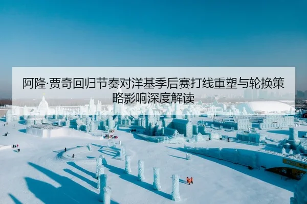 阿隆·贾奇回归节奏对洋基季后赛打线重塑与轮换策略影响深度解读