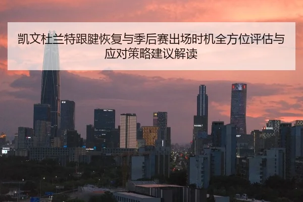 凯文杜兰特跟腱恢复与季后赛出场时机全方位评估与应对策略建议解读