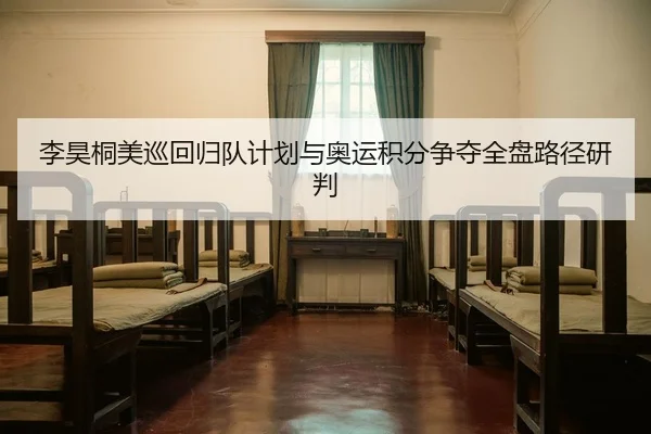 李昊桐美巡回归队计划与奥运积分争夺全盘路径研判